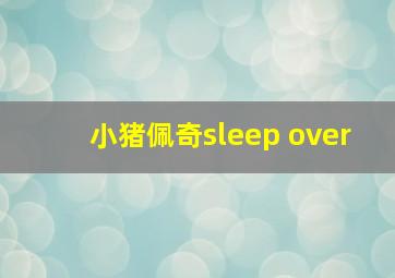 小猪佩奇sleep over